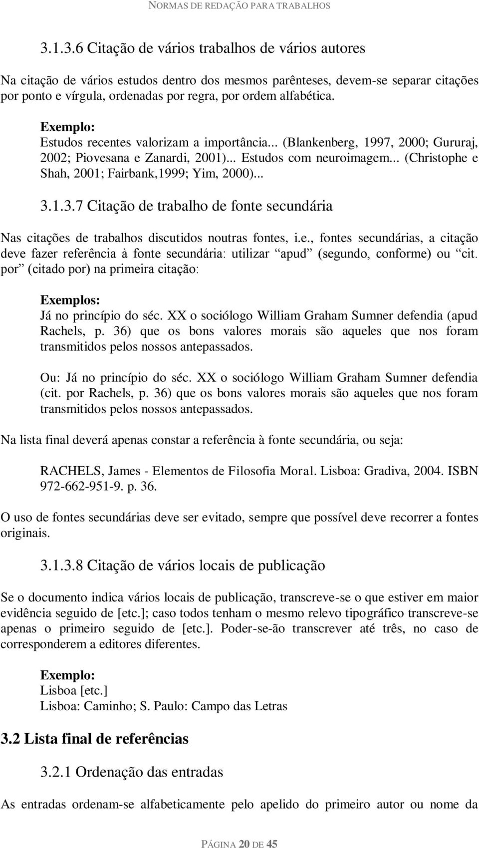 .. 3.1.3.7 Citação de trabalho de fonte secundária Nas citações de trabalhos discutidos noutras fontes, i.e., fontes secundárias, a citação deve fazer referência à fonte secundária: utilizar apud (segundo, conforme) ou cit.