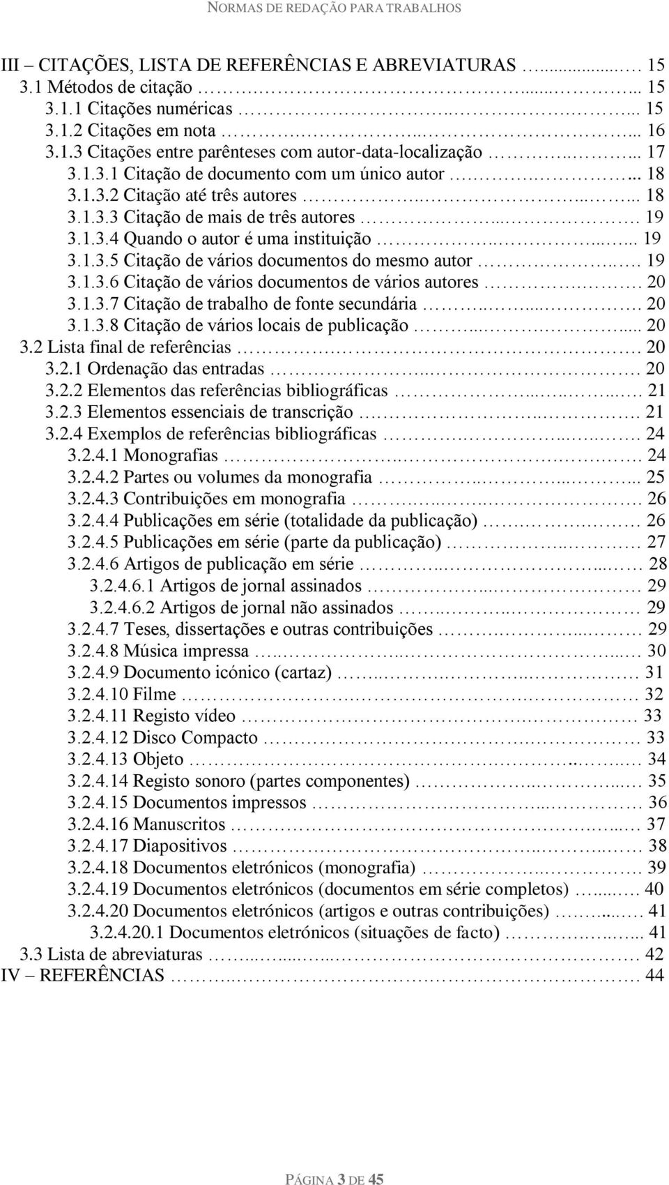 ....... 19 3.1.3.5 Citação de vários documentos do mesmo autor... 19 3.1.3.6 Citação de vários documentos de vários autores.. 20 3.1.3.7 Citação de trabalho de fonte secundária...... 20 3.1.3.8 Citação de vários locais de publicação.