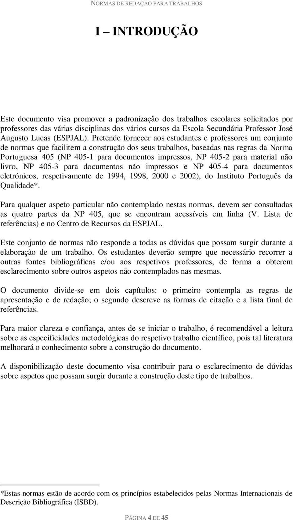 Pretende fornecer aos estudantes e professores um conjunto de normas que facilitem a construção dos seus trabalhos, baseadas nas regras da Norma Portuguesa 405 (NP 405-1 para documentos impressos, NP