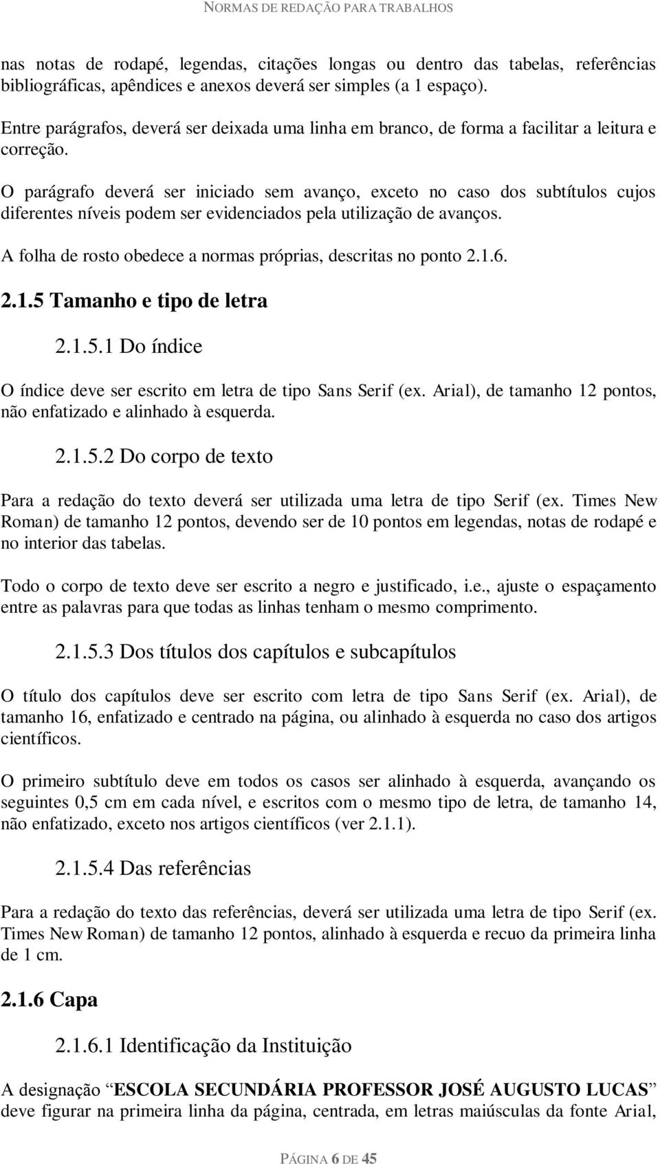 O parágrafo deverá ser iniciado sem avanço, exceto no caso dos subtítulos cujos diferentes níveis podem ser evidenciados pela utilização de avanços.