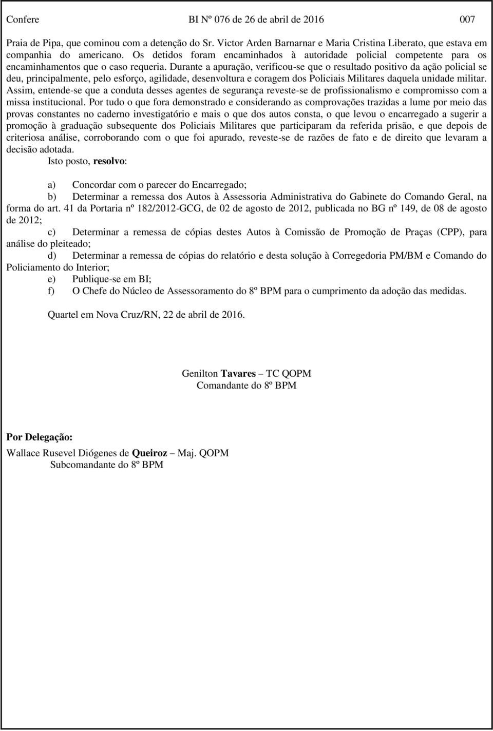 Durante a apuração, verificou-se que o resultado positivo da ação policial se deu, principalmente, pelo esforço, agilidade, desenvoltura e coragem dos Policiais Militares daquela unidade militar.