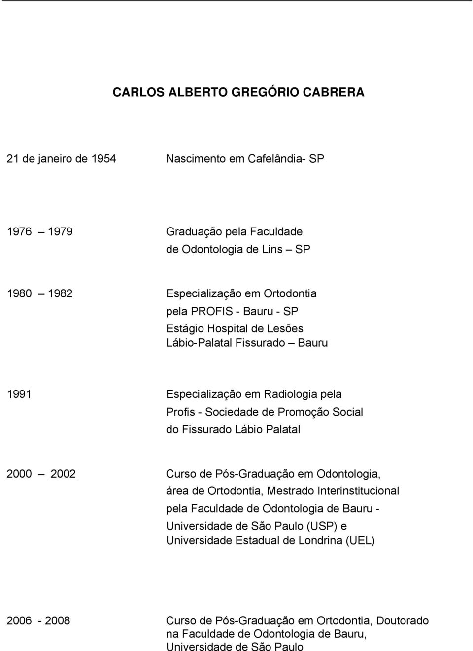 Fissurado Lábio Palatal 2000 2002 Curso de Pós-Graduação em Odontologia, área de Ortodontia, Mestrado Interinstitucional pela Faculdade de Odontologia de Bauru - Universidade