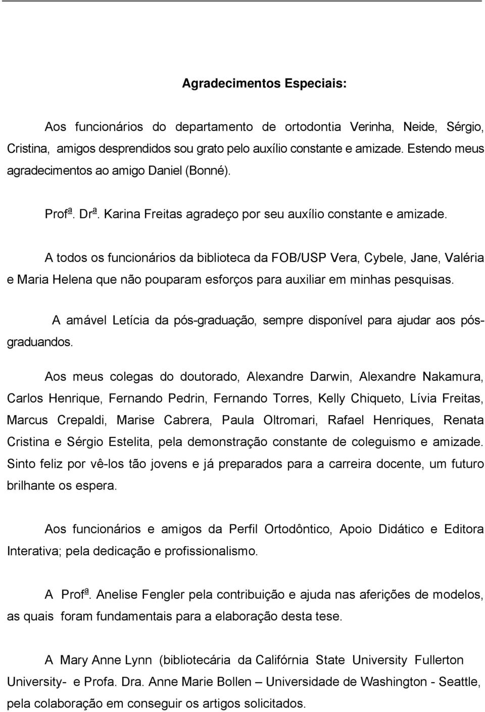 A todos os funcionários da biblioteca da FOB/USP Vera, Cybele, Jane, Valéria e Maria Helena que não pouparam esforços para auxiliar em minhas pesquisas.