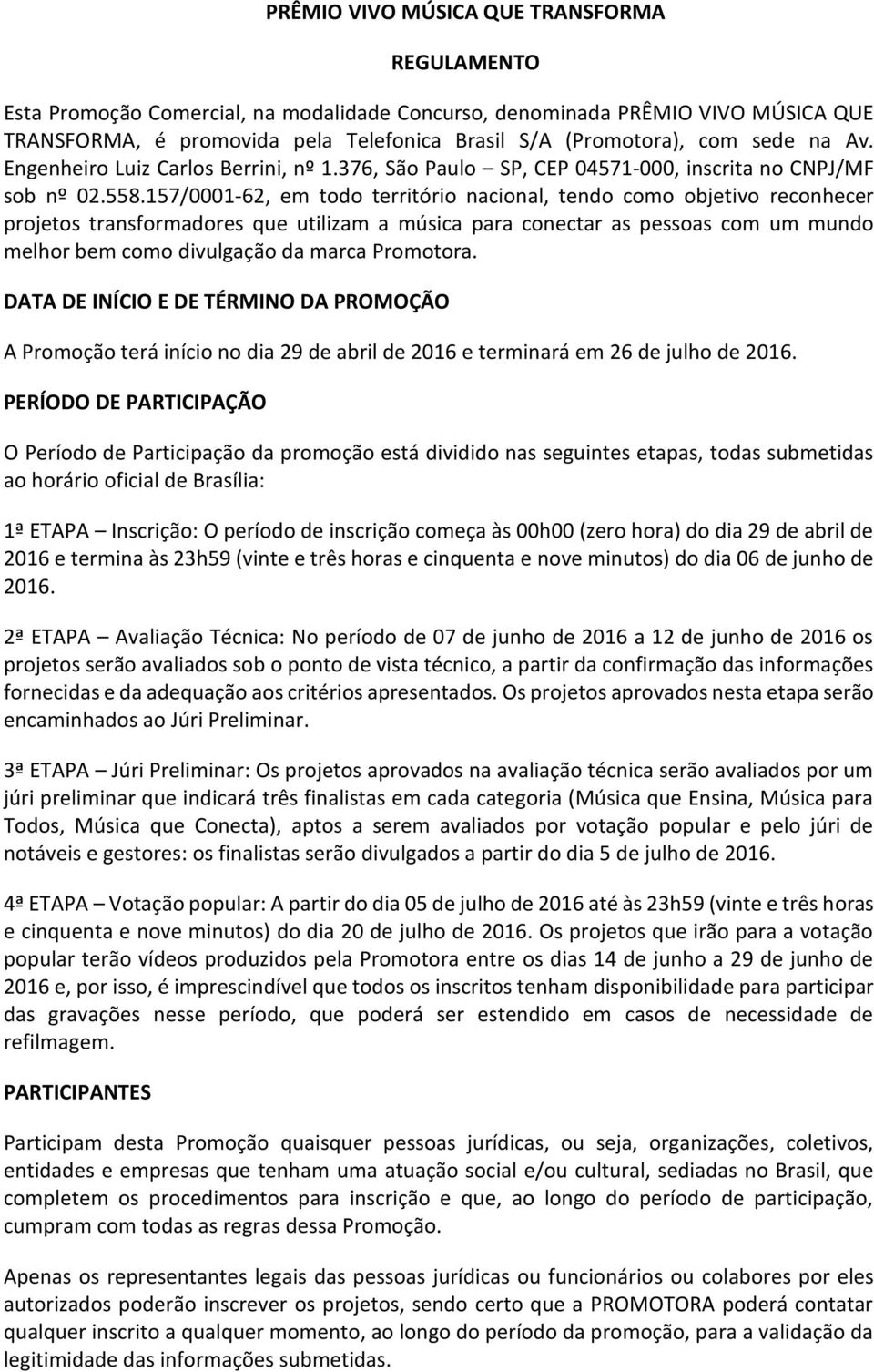 157/0001-62, em todo território nacional, tendo como objetivo reconhecer projetos transformadores que utilizam a música para conectar as pessoas com um mundo melhor bem como divulgação da marca