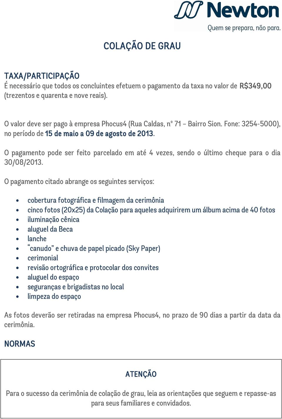 O pagamento pode ser feito parcelado em até 4 vezes, sendo o último cheque para o dia 30/08/2013.