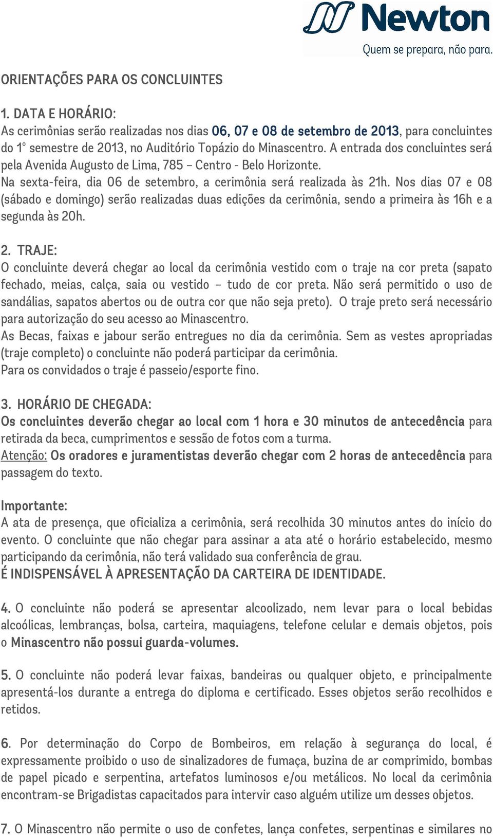 Nos dias 07 e 08 (sábado e domingo) serão realizadas duas edições da cerimônia, sendo a primeira às 16h e a segunda às 20