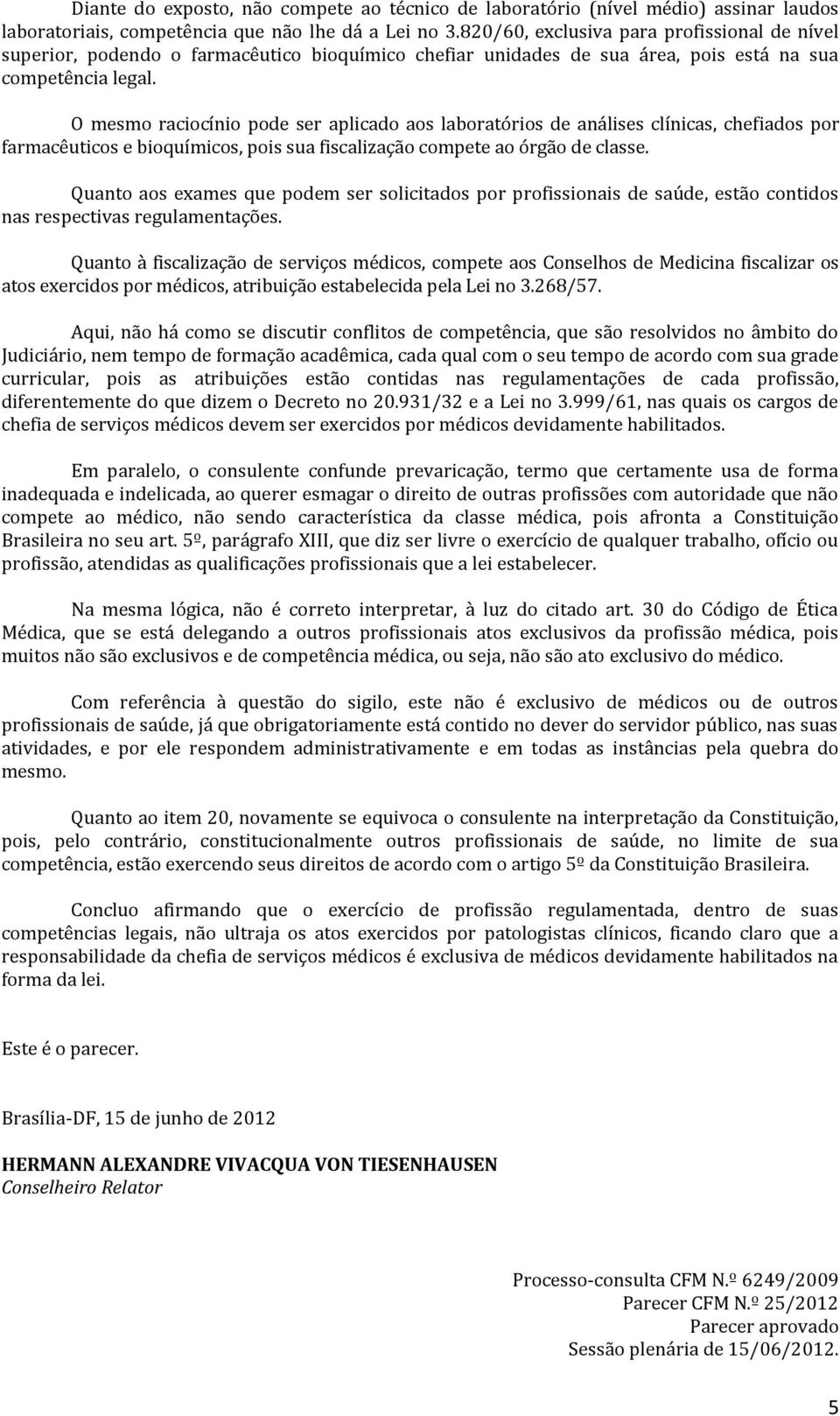 O mesmo raciocínio pode ser aplicado aos laboratórios de análises clínicas, chefiados por farmacêuticos e bioquímicos, pois sua fiscalização compete ao órgão de classe.