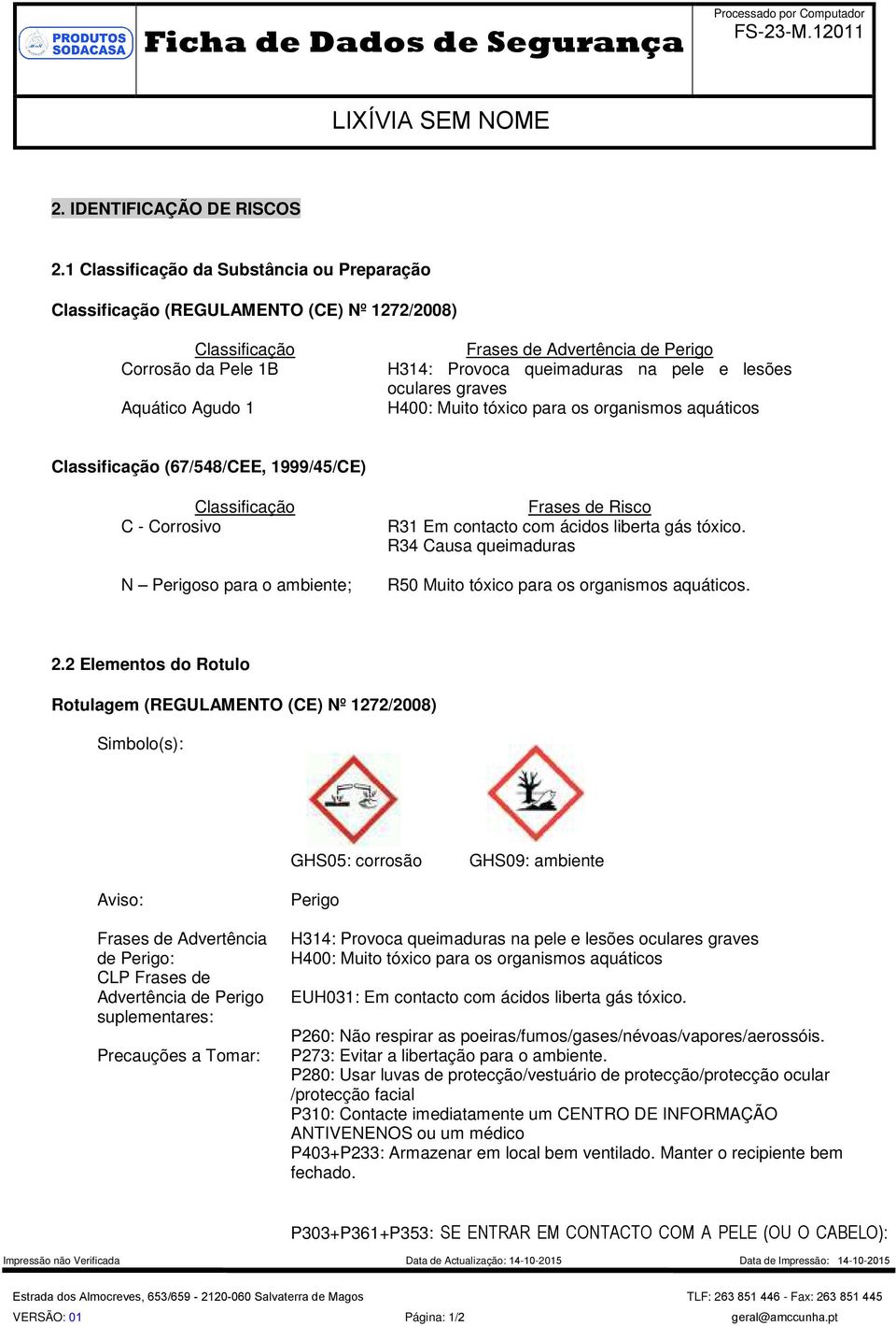 na pele e lesões oculares graves H400: Muito tóxico para os organismos aquáticos Classificação (67/54/CEE, 1999/45/CE) Classificação C - Corrosivo N Perigoso para o ambiente; Frases de Risco R31 Em