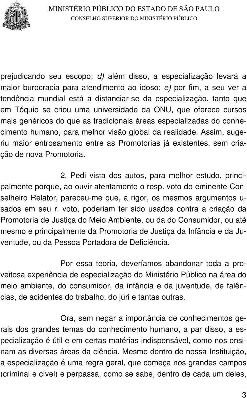 Assim, sugeriu maior entrosamento entre as Promotorias já existentes, sem criação de nova Promotoria. 2. Pedi vista dos autos, para melhor estudo, principalmente porque, ao ouvir atentamente o resp.