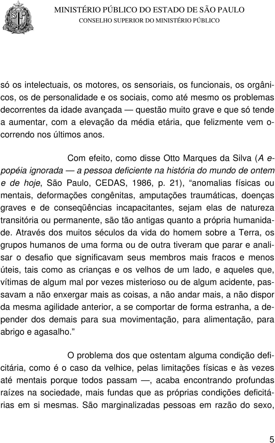 Com efeito, como disse Otto Marques da Silva (A e- popéia ignorada a pessoa deficiente na história do mundo de ontem e de hoje, São Paulo, CEDAS, 1986, p.