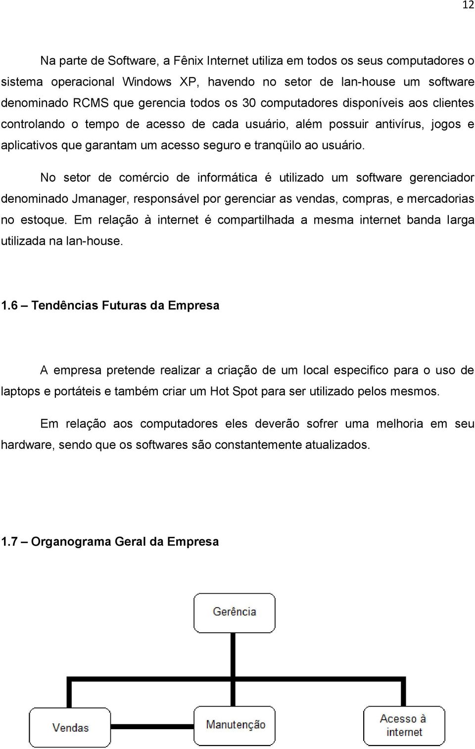 No setor de comércio de informática é utilizado um software gerenciador denominado Jmanager, responsável por gerenciar as vendas, compras, e mercadorias no estoque.