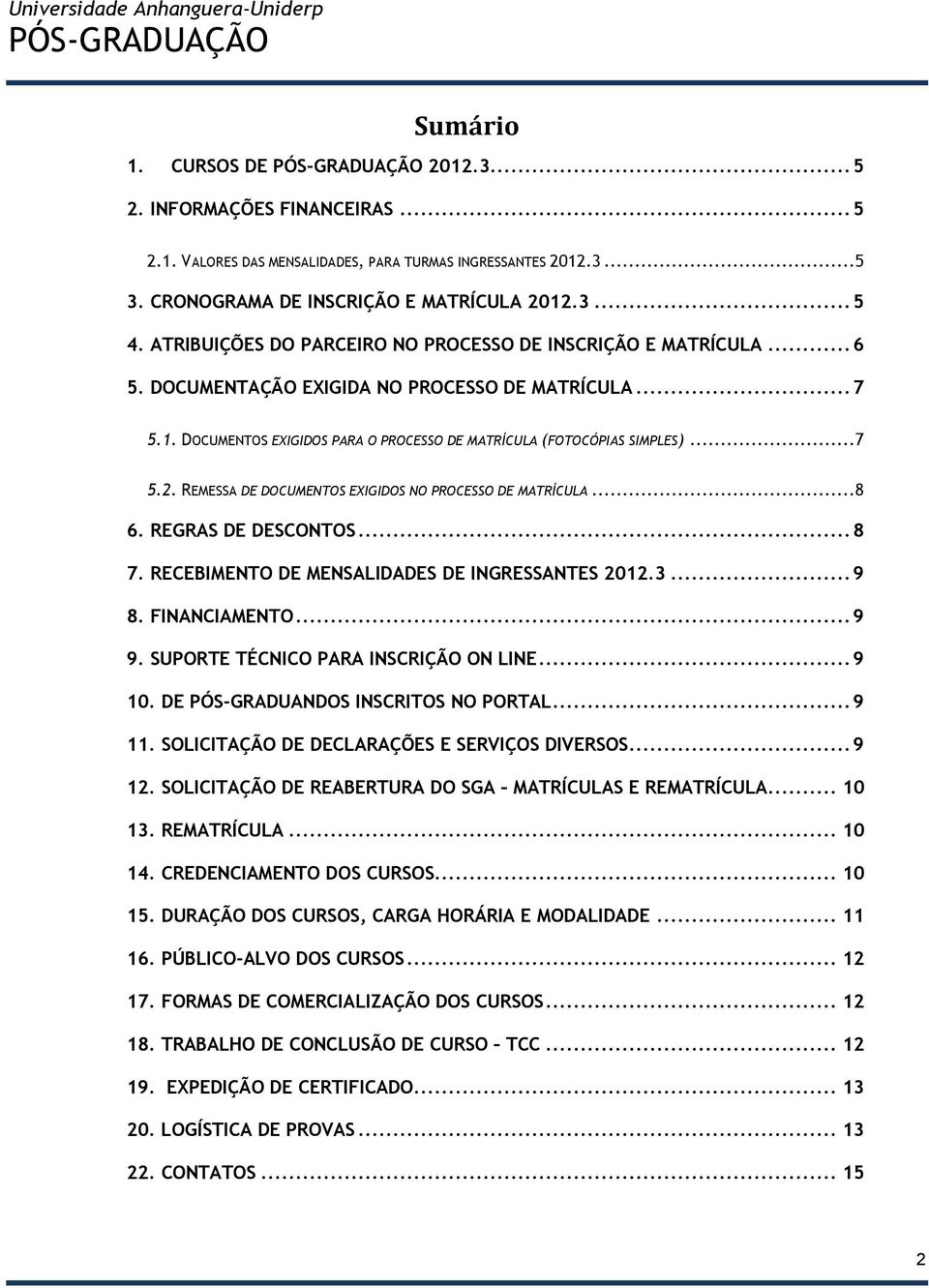 REMESSA DE DOCUMENTOS EXIGIDOS NO PROCESSO DE MATRÍCULA...8 6. REGRAS DE DESCONTOS... 8 7. RECEBIMENTO DE MENSALIDADES DE INGRESSANTES 2012.3... 9 8. FINANCIAMENTO... 9 9.