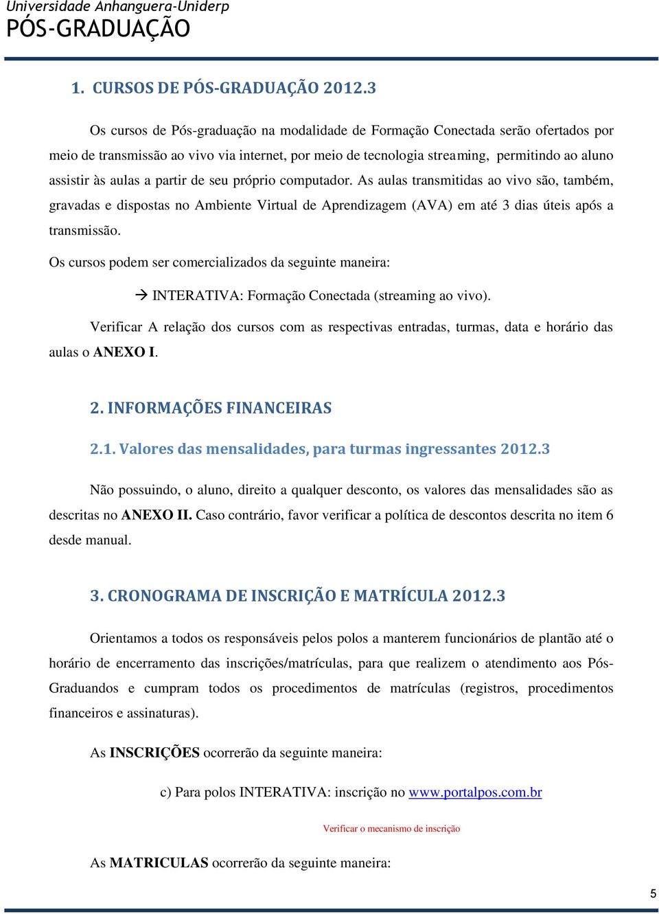 a partir de seu próprio computador. As aulas transmitidas ao vivo são, também, gravadas e dispostas no Ambiente Virtual de Aprendizagem (AVA) em até 3 dias úteis após a transmissão.