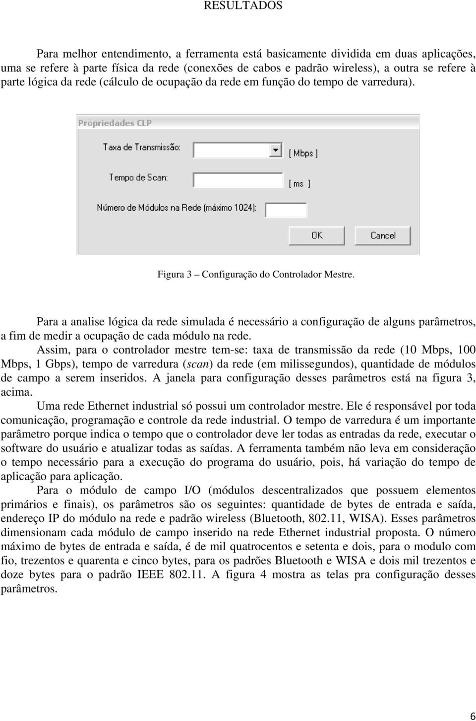 Para a analise lógica da rede simulada é necessário a configuração de alguns parâmetros, a fim de medir a ocupação de cada módulo na rede.