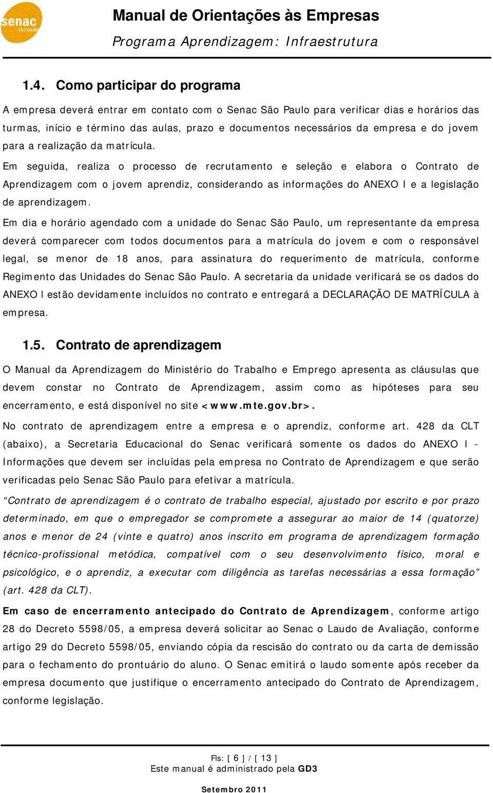 Em seguida, realiza o processo de recrutamento e seleção e elabora o Contrato de Aprendizagem com o jovem aprendiz, considerando as informações do ANEXO I e a legislação de aprendizagem.