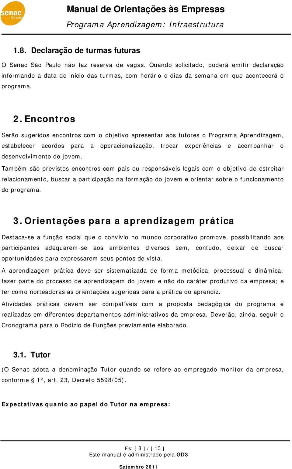 Encontros Serão sugeridos encontros com o objetivo apresentar aos tutores o Programa Aprendizagem, estabelecer acordos para a operacionalização, trocar experiências e acompanhar o desenvolvimento do