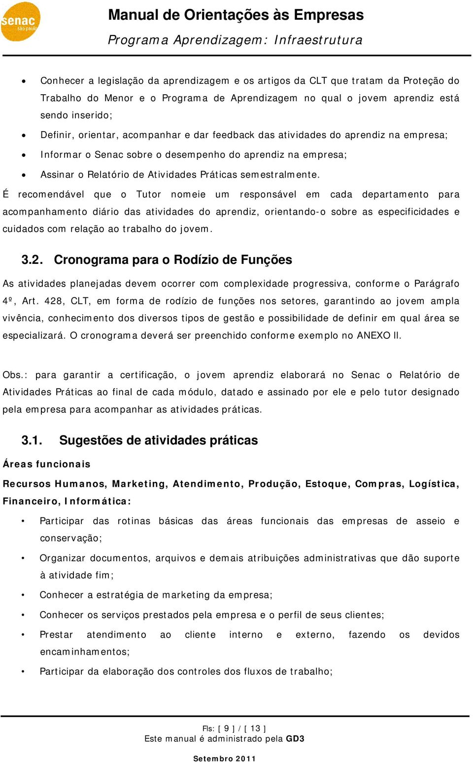 É recomendável que o Tutor nomeie um responsável em cada departamento para acompanhamento diário das atividades do aprendiz, orientando-o sobre as especificidades e cuidados com relação ao trabalho