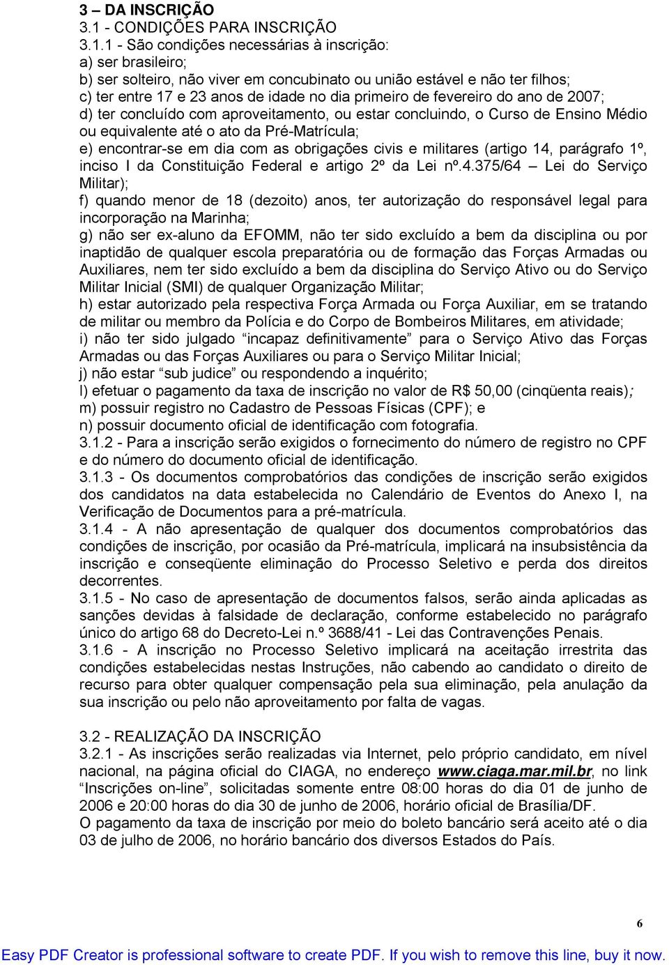 1 - São condições necessárias à inscrição: a) ser brasileiro; b) ser solteiro, não viver em concubinato ou união estável e não ter filhos; c) ter entre 17 e 23 anos de idade no dia primeiro de