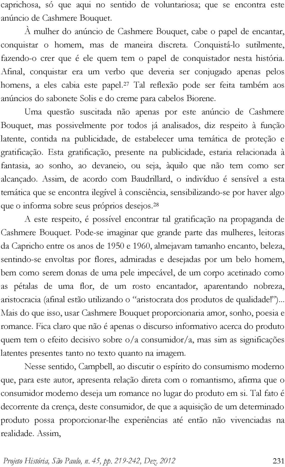 Conquistá-lo sutilmente, fazendo-o crer que é ele quem tem o papel de conquistador nesta história.