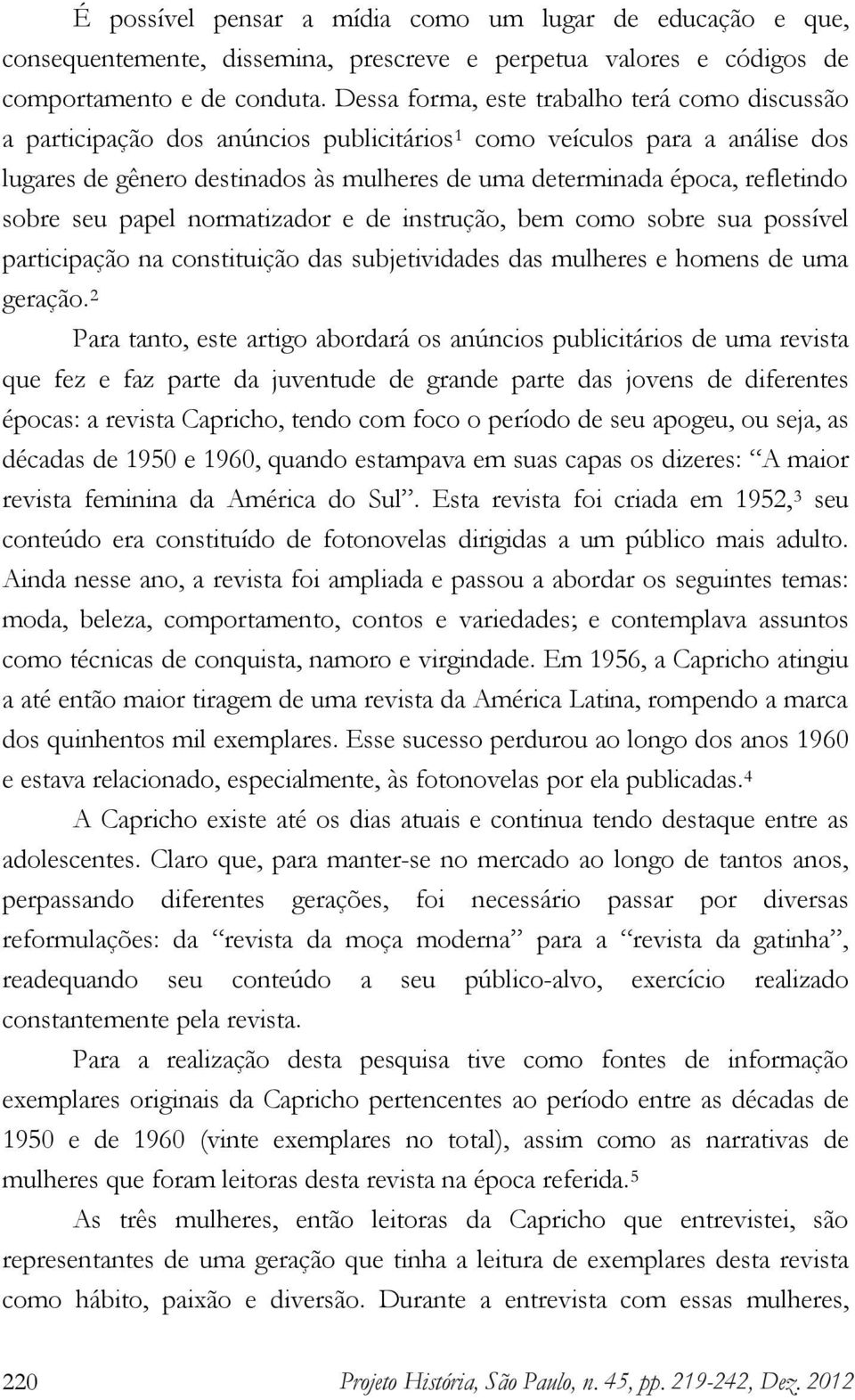 refletindo sobre seu papel normatizador e de instrução, bem como sobre sua possível participação na constituição das subjetividades das mulheres e homens de uma geração.