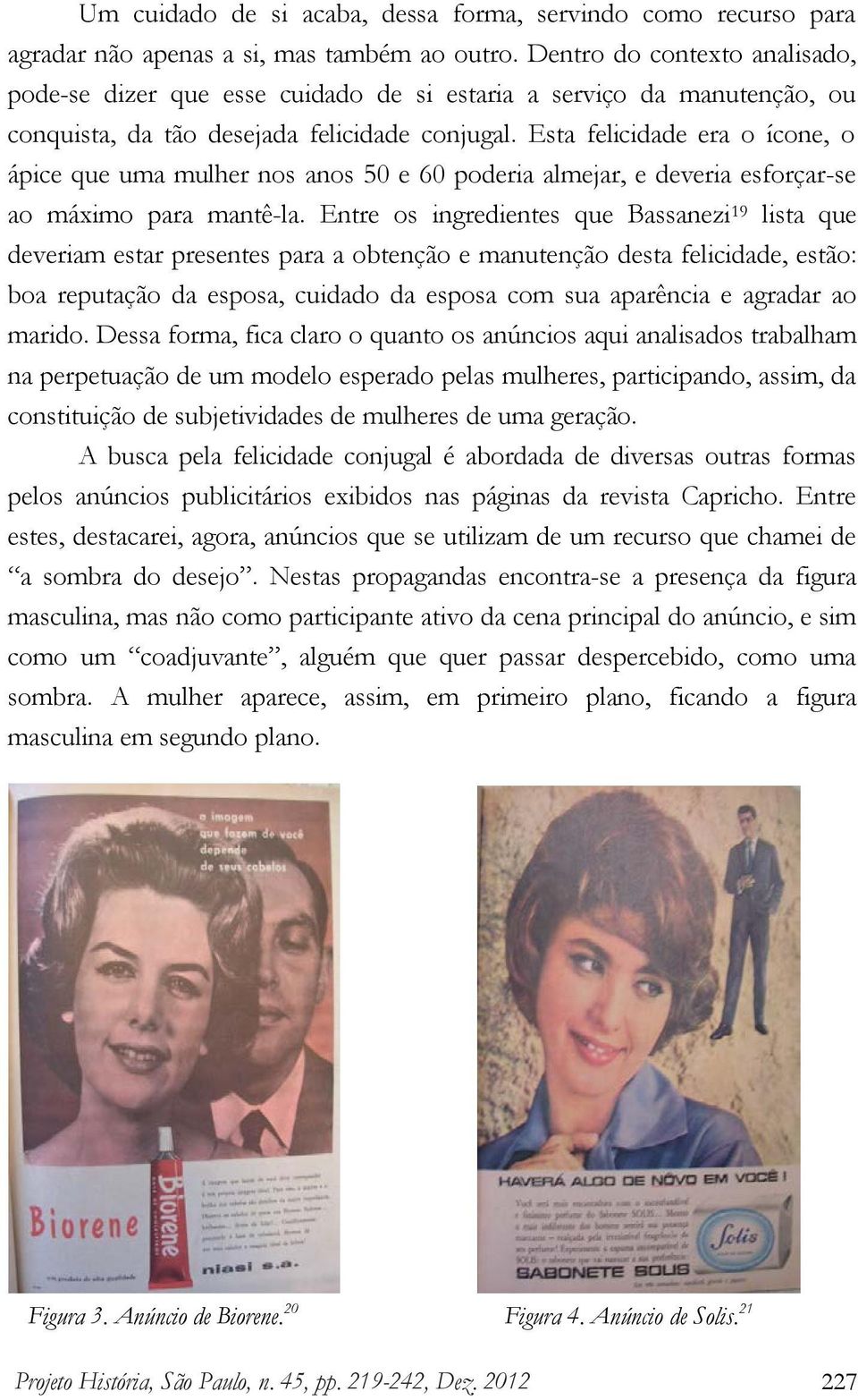 Esta felicidade era o ícone, o ápice que uma mulher nos anos 50 e 60 poderia almejar, e deveria esforçar-se ao máximo para mantê-la.