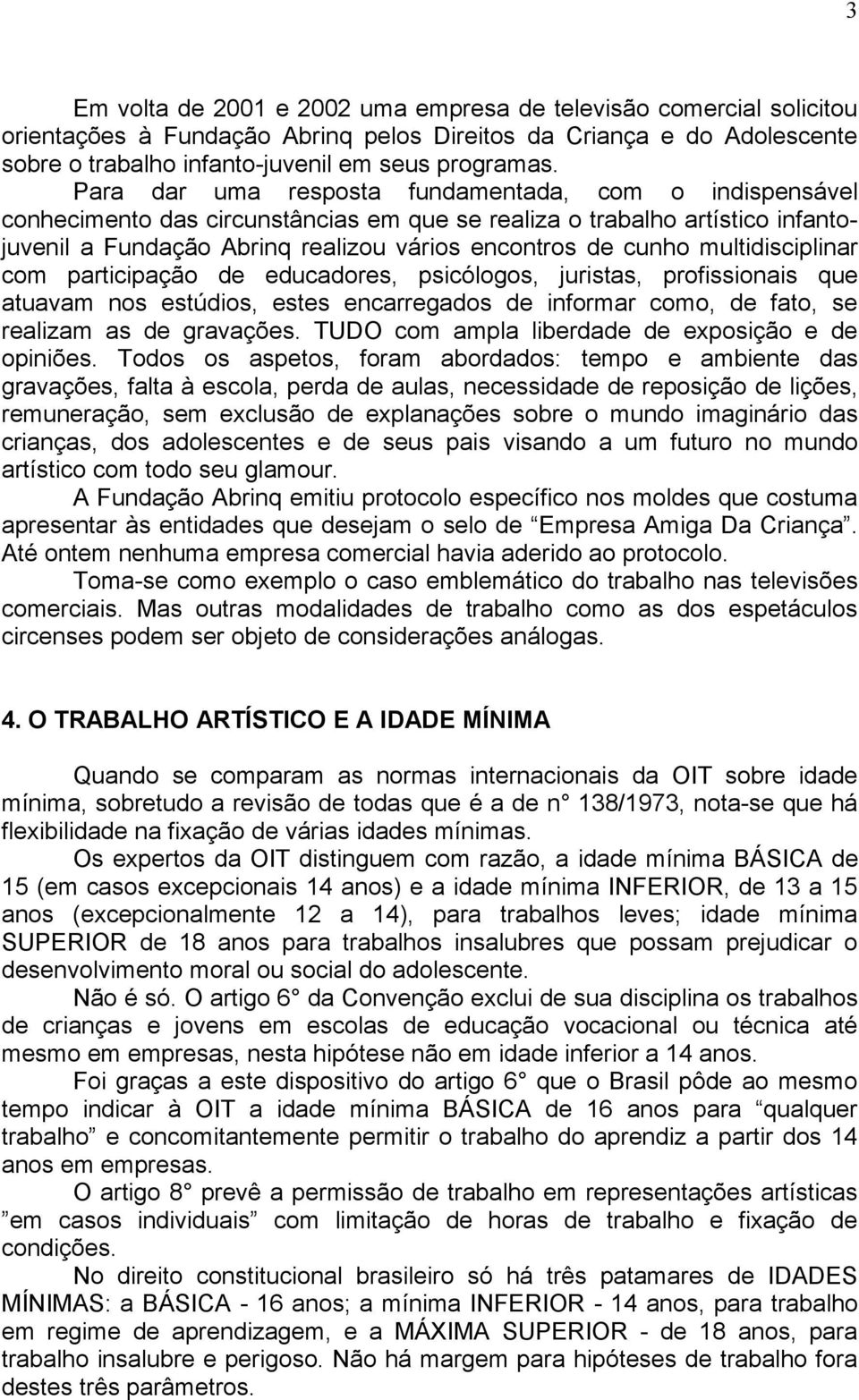 multidisciplinar com participação de educadores, psicólogos, juristas, profissionais que atuavam nos estúdios, estes encarregados de informar como, de fato, se realizam as de gravações.