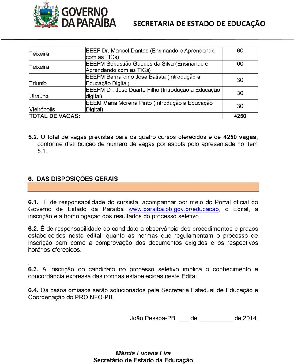 0 5.2. O total de vagas previstas para os quatro cursos oferecidos é de 4250 vagas, conforme distribuição de número de vagas por escola polo apresentada no item 5.1.