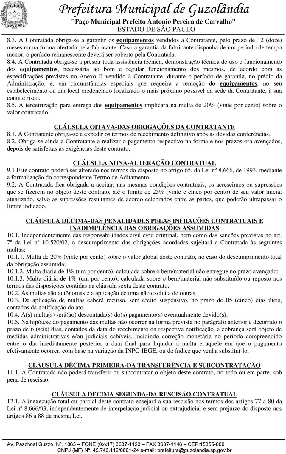 A Contratada obriga-se a prestar toda assistência técnica, demonstração técnica de uso e funcionamento dos equipamentos, necessária ao bom e regular funcionamento dos mesmos, de acordo com as