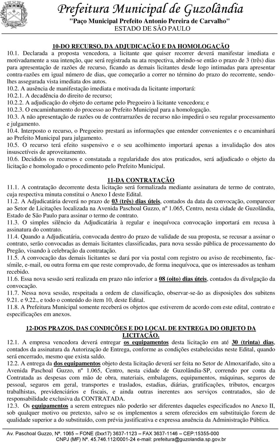 dias, que começarão a correr no término do prazo do recorrente, sendolhes assegurada vista imediata dos autos. 10.2. A ausência de manifestação imediata e motivada da licitante importará: 10.2.1. A decadência do direito de recurso; 10.