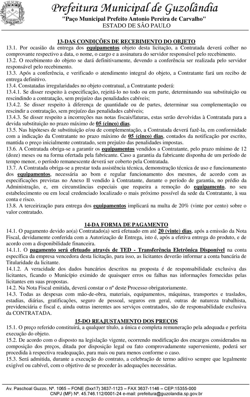 13.4. Constatadas irregularidades no objeto contratual, a Contratante poderá: 13.4.1. Se disser respeito à especificação, rejeitá-lo no todo ou em parte, determinando sua substituição ou rescindindo a contratação, sem prejuízo das penalidades cabíveis; 13.