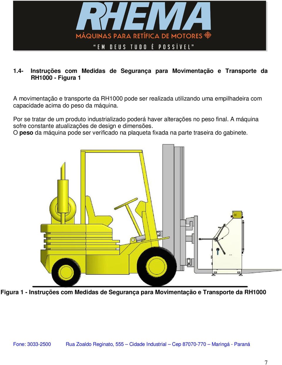 A máquina sofre constante atualizações de design e dimensões. O peso da máquina pode ser verificado na plaqueta fixada na parte traseira do gabinete.