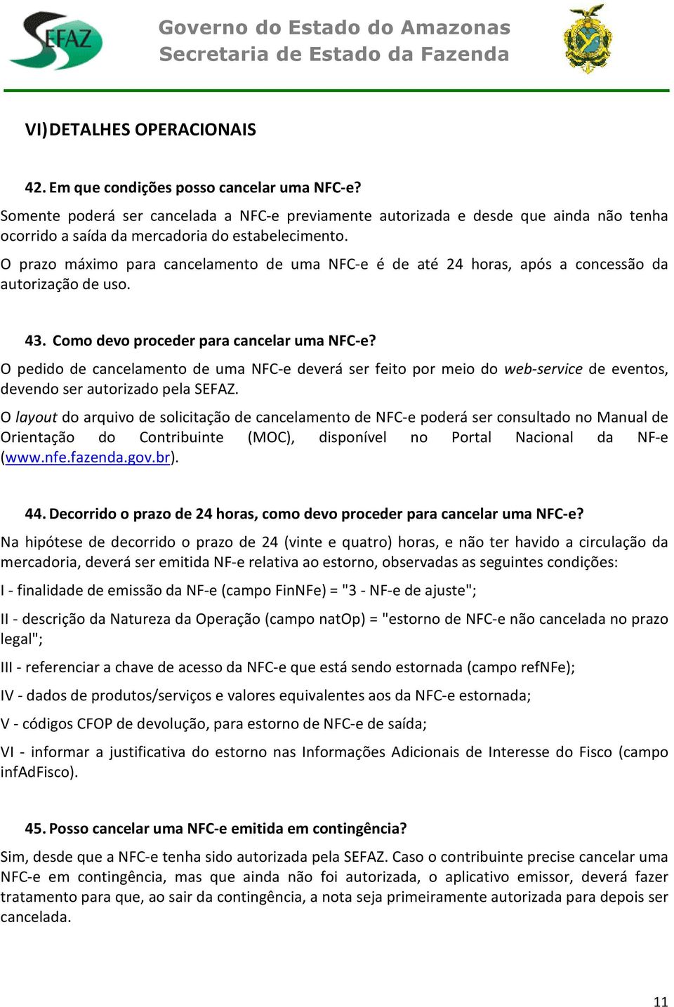 O prazo máximo para cancelamento de uma NFC-e é de até 24 horas, após a concessão da autorização de uso. 43. Como devo proceder para cancelar uma NFC-e?