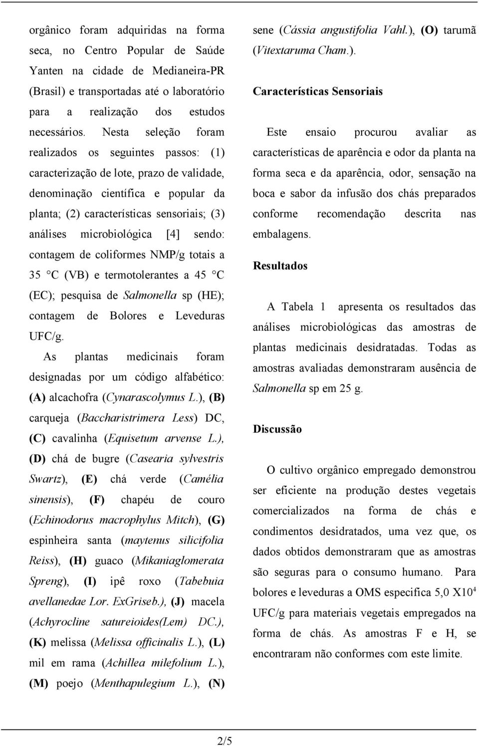 microbiológica [4] sendo: contagem de coliformes NMP/g totais a 35 C (VB) e termotolerantes a 45 C (EC); pesquisa de Salmonella sp (HE); contagem de Bolores e Leveduras UFC/g.