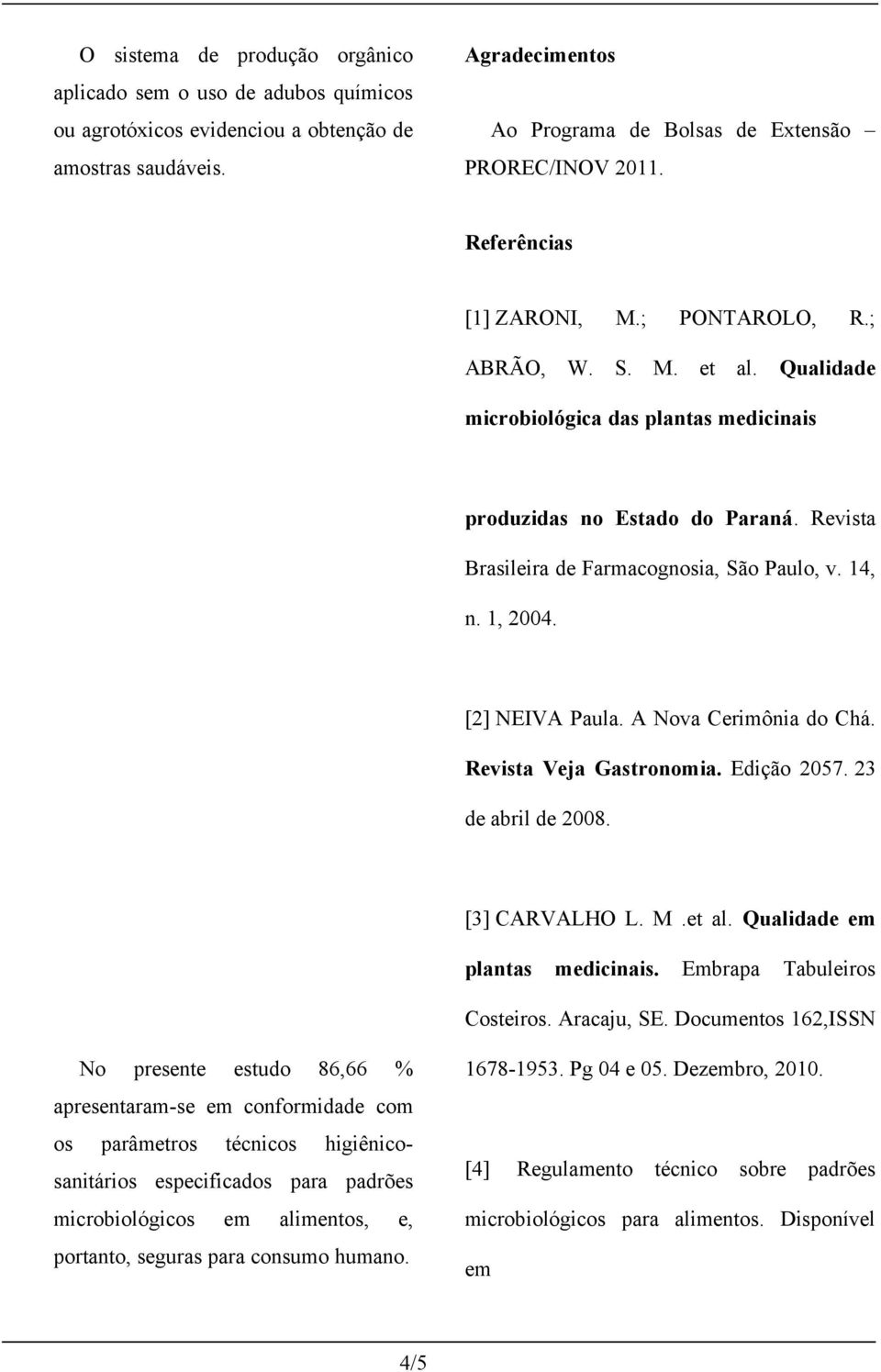 14, n. 1, 2004. [2] NEIVA Paula. A Nova Cerimônia do Chá. Revista Veja Gastronomia. Edição 2057. 23 de abril de 2008. [3] CARVALHO L. M.et al. Qualidade em plantas medicinais.