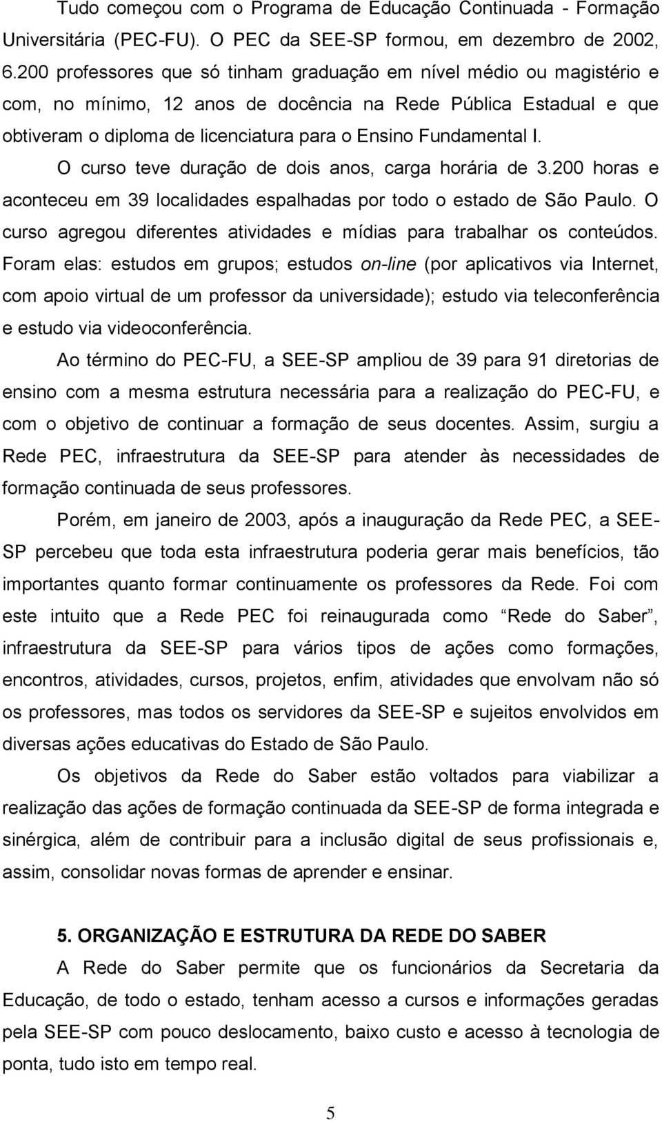 I. O curso teve duração de dois anos, carga horária de 3.200 horas e aconteceu em 39 localidades espalhadas por todo o estado de São Paulo.