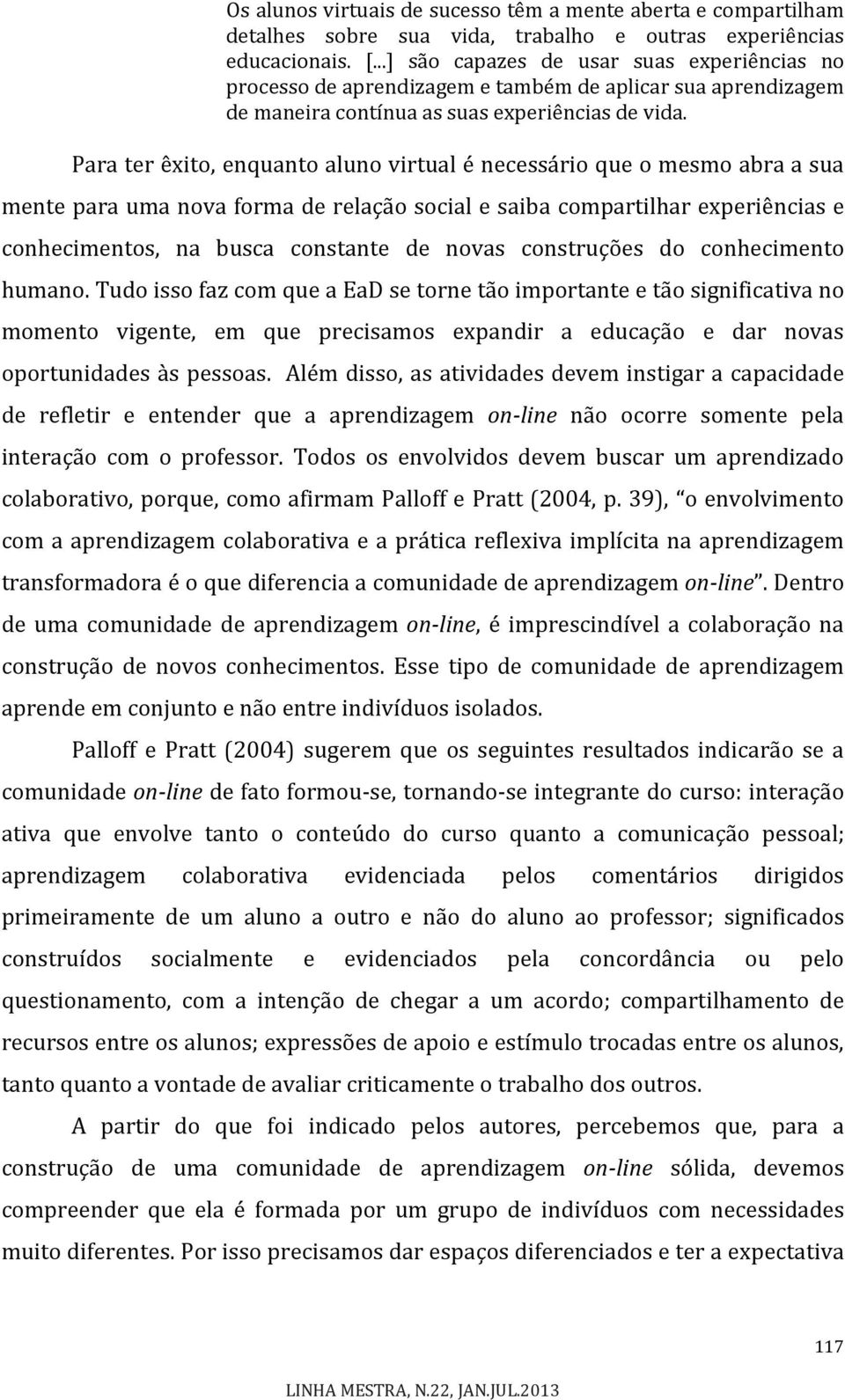 Para ter êxito, enquanto aluno virtual é necessário que o mesmo abra a sua mente para uma nova forma de relação social e saiba compartilhar experiências e conhecimentos, na busca constante de novas