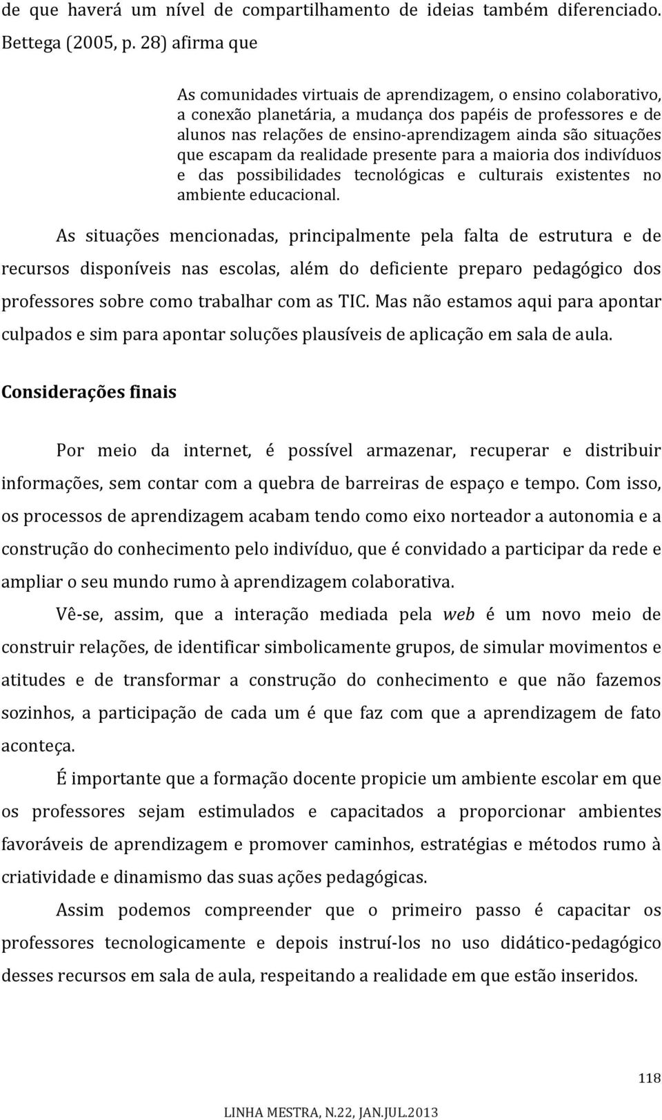 situações que escapam da realidade presente para a maioria dos indivíduos e das possibilidades tecnológicas e culturais existentes no ambiente educacional.