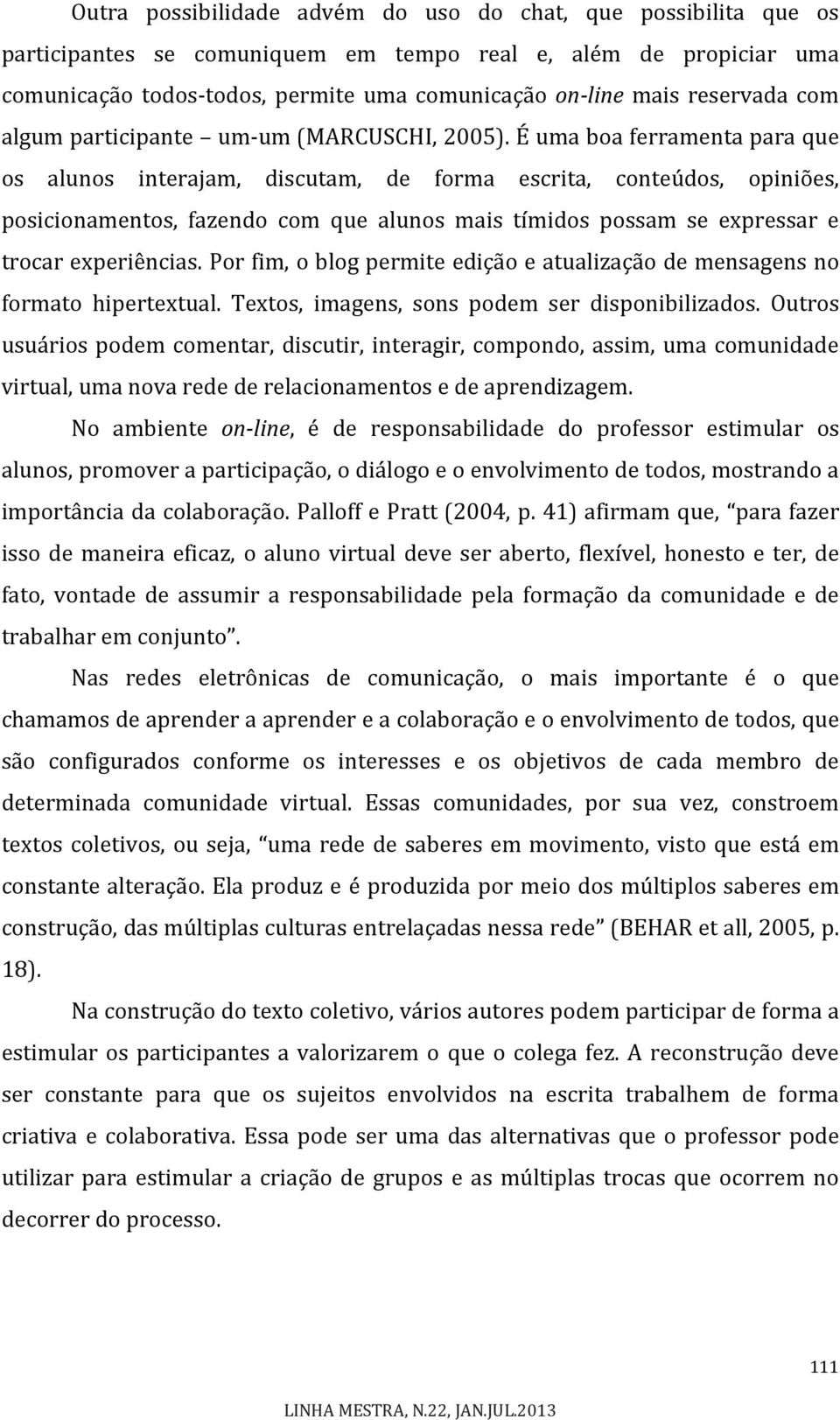 É uma boa ferramenta para que os alunos interajam, discutam, de forma escrita, conteúdos, opiniões, posicionamentos, fazendo com que alunos mais tímidos possam se expressar e trocar experiências.