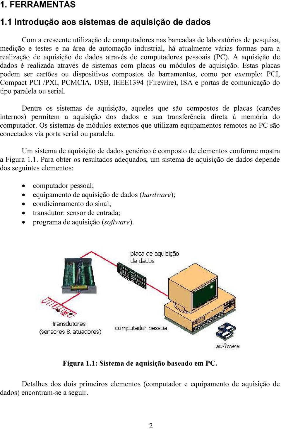 várias formas para a realização de aquisição de dados através de computadores pessoais (PC). A aquisição de dados é realizada através de sistemas com placas ou módulos de aquisição.