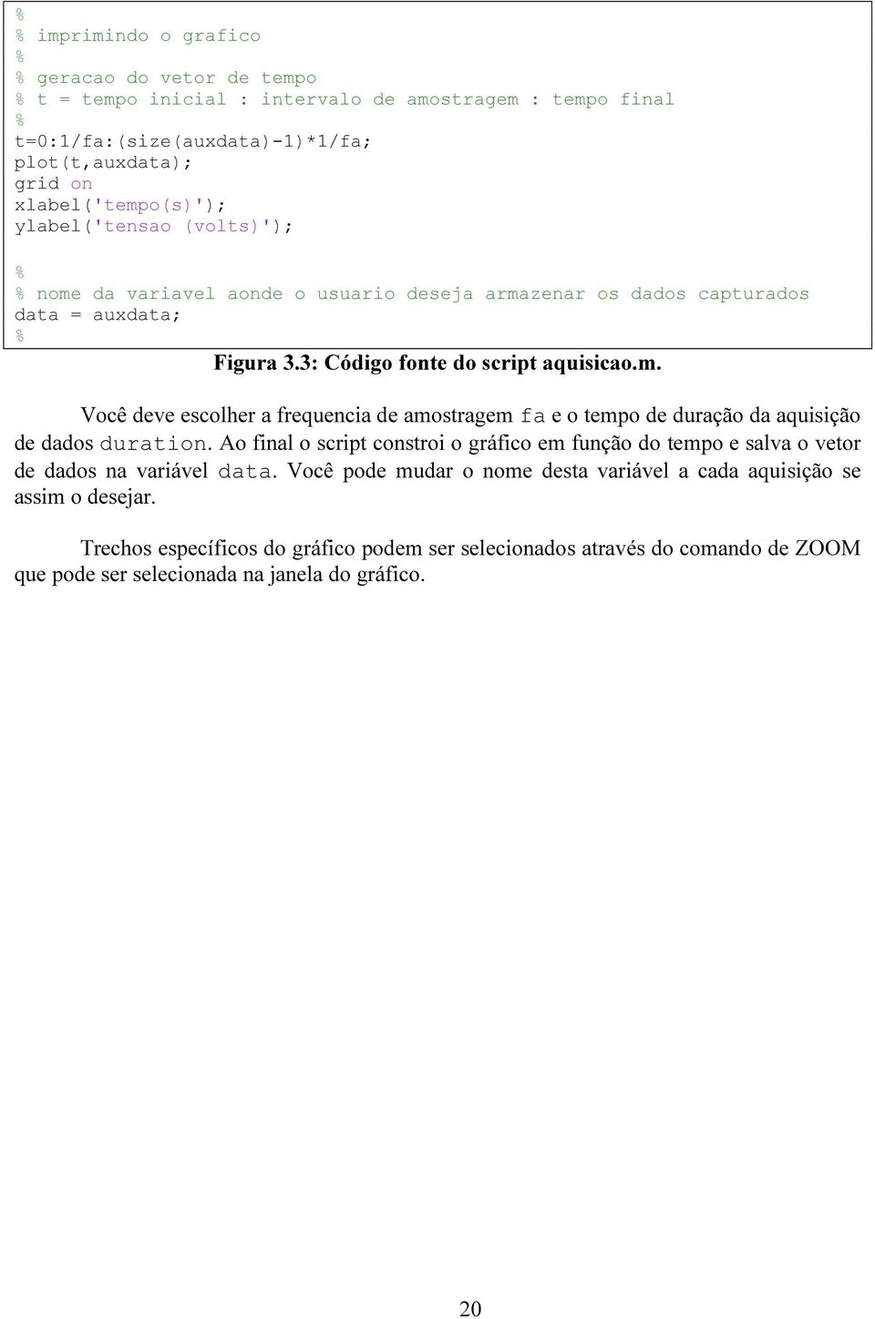 Ao final o script constroi o gráfico em função do tempo e salva o vetor de dados na variável data. Você pode mudar o nome desta variável a cada aquisição se assim o desejar.