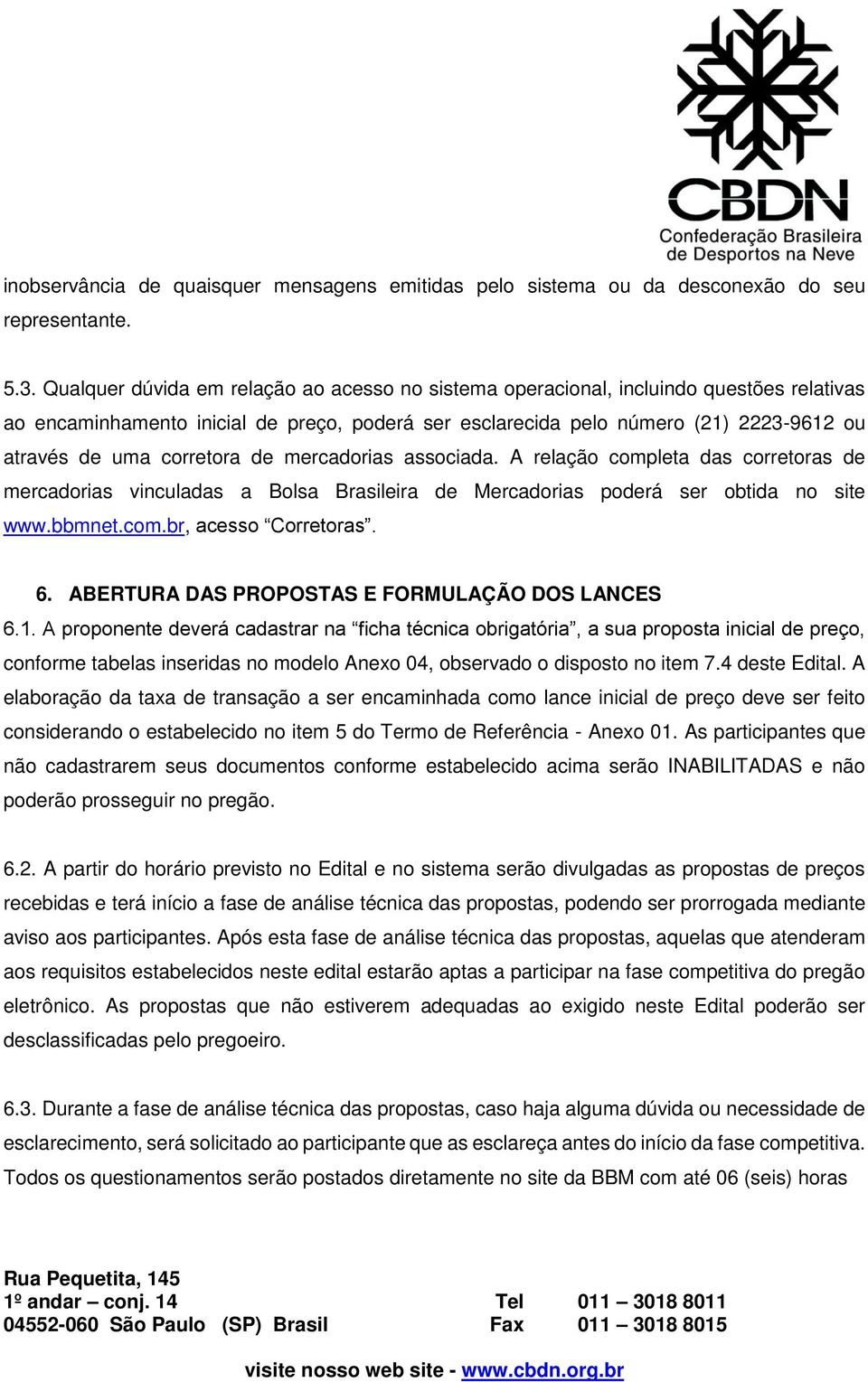 corretora de mercadorias associada. A relação completa das corretoras de mercadorias vinculadas a Bolsa Brasileira de Mercadorias poderá ser obtida no site www.bbmnet.com.br, acesso Corretoras. 6.