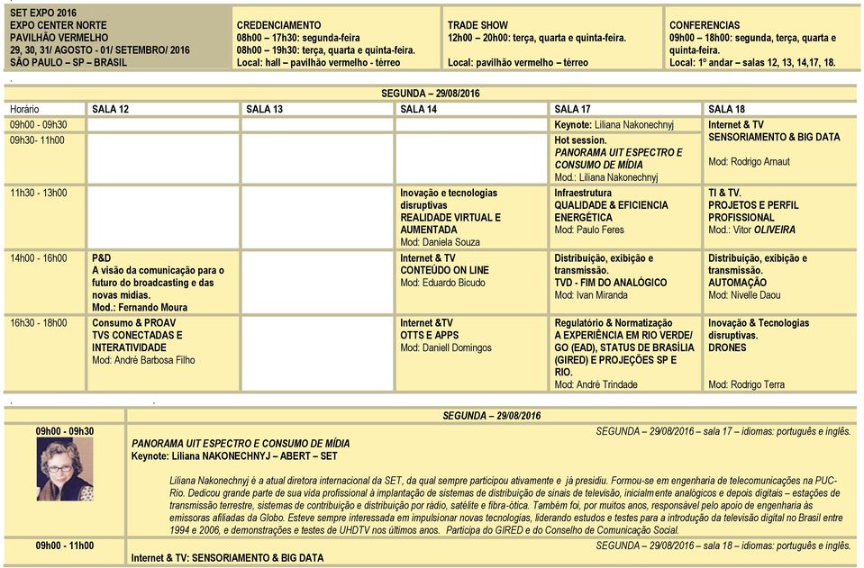 quinta-feira Local: 1º andar salas 12, 13, 14,17, 18 Horário SALA 12 SALA 13 SALA 14 SALA 17 SALA 18 09h00-09h30 Keynote: Liliana Nakonechnyj Internet & TV 09h30-11h00 Hot session PANORAMA UIT
