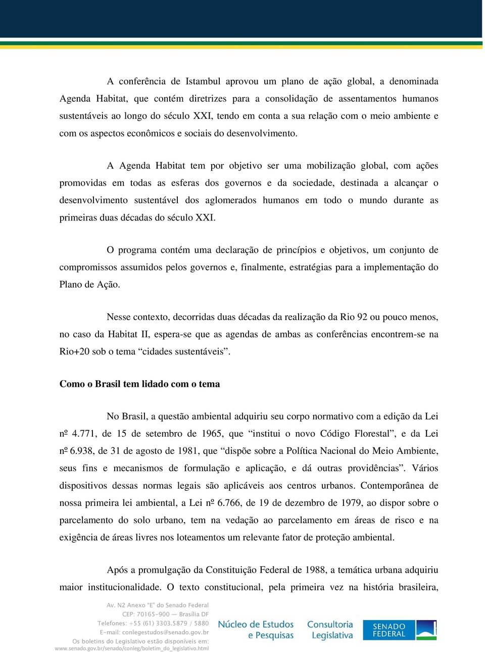 A Agenda Habitat tem por objetivo ser uma mobilização global, com ações promovidas em todas as esferas dos governos e da sociedade, destinada a alcançar o desenvolvimento sustentável dos aglomerados