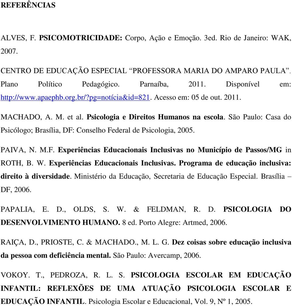 São Paulo: Casa do Psicólogo; Brasília, DF: Conselho Federal de Psicologia, 2005. PAIVA, N. M.F. Experiências Educacionais Inclusivas no Município de Passos/MG in ROTH, B. W.