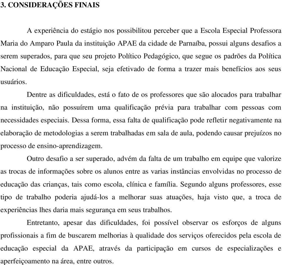 Dentre as dificuldades, está o fato de os professores que são alocados para trabalhar na instituição, não possuírem uma qualificação prévia para trabalhar com pessoas com necessidades especiais.