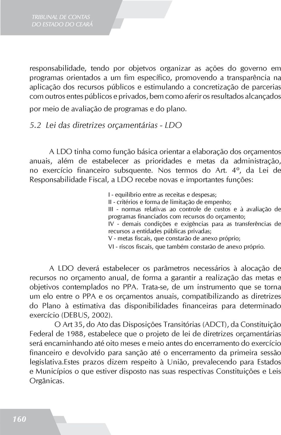 2 Lei das diretrizes orçamentárias - LDO A LDO tinha como função básica orientar a elaboração dos orçamentos anuais, além de estabelecer as prioridades e metas da administração, no exercício