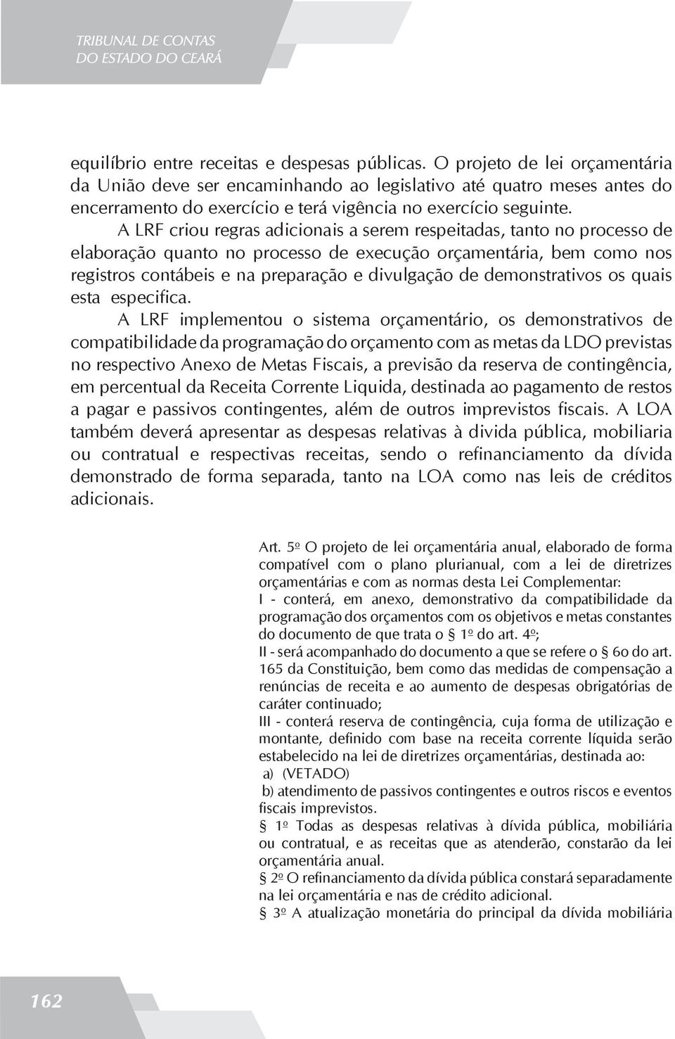 A LRF criou regras adicionais a serem respeitadas, tanto no processo de elaboração quanto no processo de execução orçamentária, bem como nos registros contábeis e na preparação e divulgação de