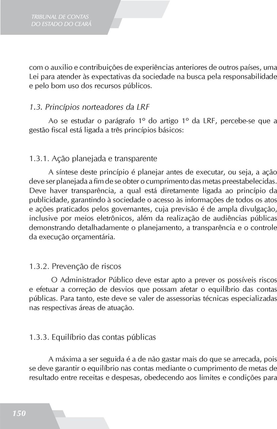 do artigo 1º da LRF, percebe-se que a gestão fiscal está ligada a três princípios básicos: 1.3.1. Ação planejada e transparente A síntese deste princípio é planejar antes de executar, ou seja, a ação deve ser planejada a fim de se obter o cumprimento das metas preestabelecidas.