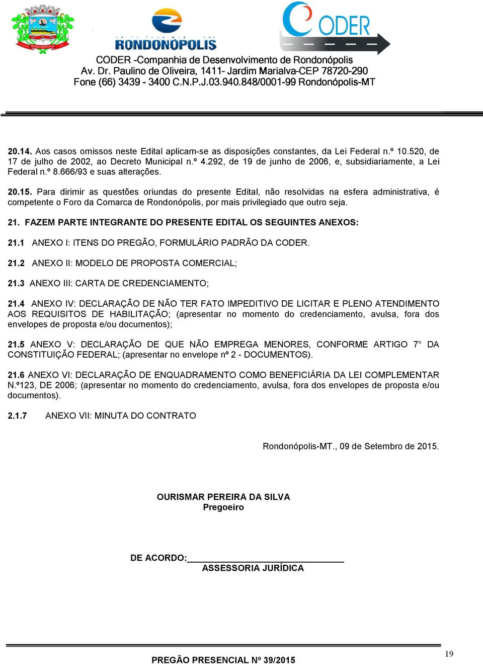 Para dirimir as questões oriundas do presente Edital, não resolvidas na esfera administrativa, é competente o Foro da Comarca de Rondonópolis, por mais privilegiado que outro seja. 21.