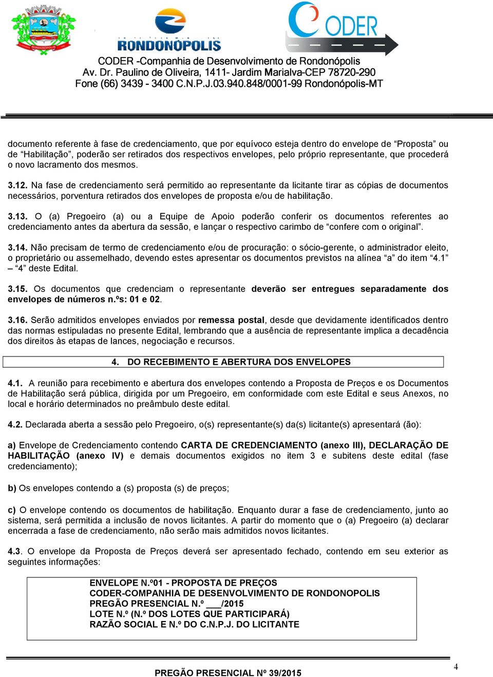 Na fase de credenciamento será permitido ao representante da licitante tirar as cópias de documentos necessários, porventura retirados dos envelopes de proposta e/ou de habilitação. 3.13.